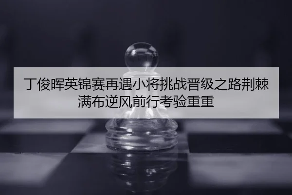 丁俊晖英锦赛再遇小将挑战晋级之路荆棘满布逆风前行考验重重